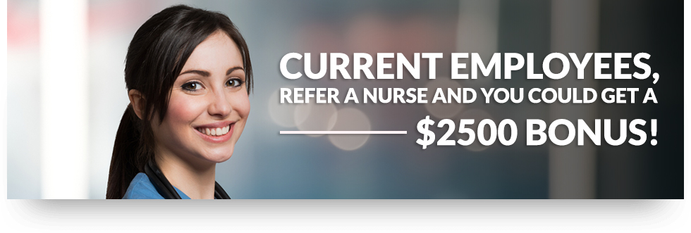 Current Employees, Refer a nurse and you could get a $2500 bonus!